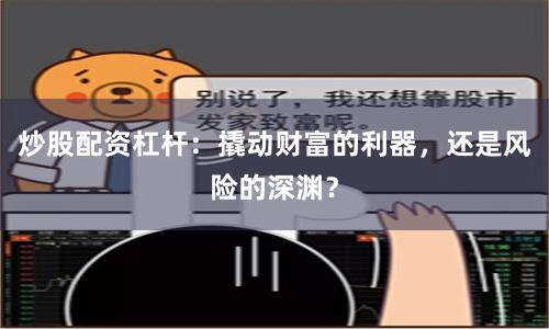 炒股配资杠杆:撬动财富的利器,还是风险的深渊?