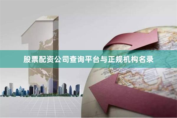 股票配资公司查询平台与正规机构名录