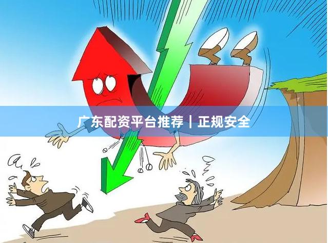 广东配资平台推荐｜正规安全